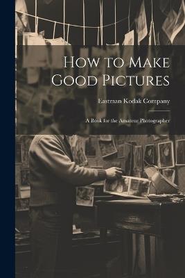 How to Make Good Pictures: A Book for the Amateur Photographer - cover