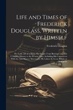 Life and Times of Frederick Douglass, Written by Himself: His Early Life as a Slave, His Escape From Bondage, and His Complete History to the Present Time, Including His Connection With the Anti-slavery Movement, His Labors In Great Britain as Well as In