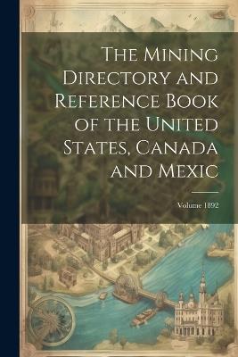 The Mining Directory and Reference Book of the United States, Canada and Mexic; Volume 1892 - Anonymous - cover