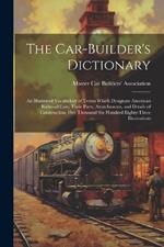 The Car-builder's Dictionary; an Illustrated Vocabulary of Terms Which Designate American Railroad Cars, Their Parts, Attatchments, and Details of Construction. Five Thousand six Hundred Eighty-three Illustrations