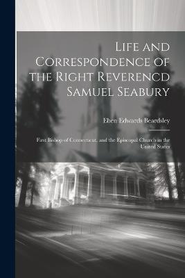 Life and Correspondence of the Right Reverencd Samuel Seabury: First Bishop of Connecticut, and the Episcopal Church in the United States - Eben Edwards Beardsley - cover