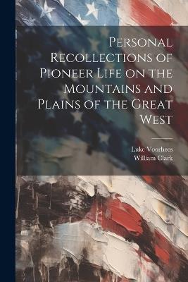 Personal Recollections of Pioneer Life on the Mountains and Plains of the Great West - William Clark,Luke Voorhees - cover