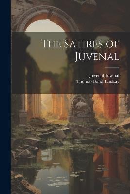 The Satires of Juvenal - Thomas Bond Lindsay,Juvénal Juvénal - cover
