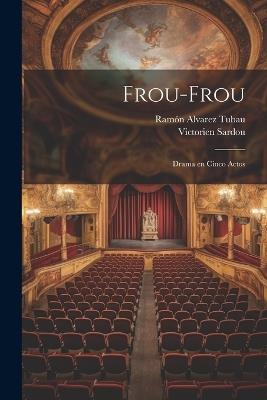 Frou-Frou: Drama en Cinco Actos - Victorien Sardou,Ramón Alvarez Tubau - cover