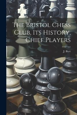 The Bristol Chess Club, its History, Chief Players - J Burt - cover