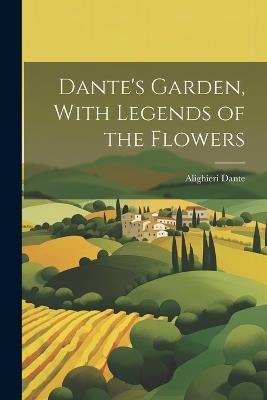 Dante's Garden, With Legends of the Flowers - Dante Alighieri - cover