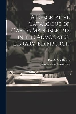 A Descriptive Catalogue of Gaelic Manuscripts in the Advocates' Library, Edinburgh - Donald MacKinnon,John Crichton-Stuart Bute - cover