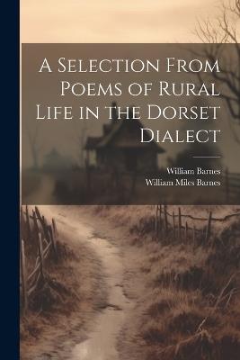 A Selection From Poems of Rural Life in the Dorset Dialect - William Barnes,William Miles Barnes - cover