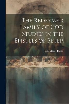 The Redeemed Family of God Studies in the Epistles of Peter - John Henry Jowett - cover