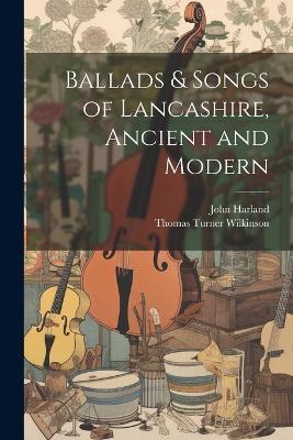 Ballads & Songs of Lancashire, Ancient and Modern - John Harland,Thomas Turner Wilkinson - cover