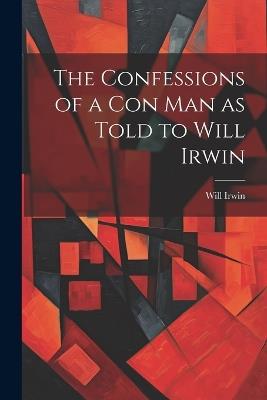 The Confessions of a con man as Told to Will Irwin - Will Irwin - cover