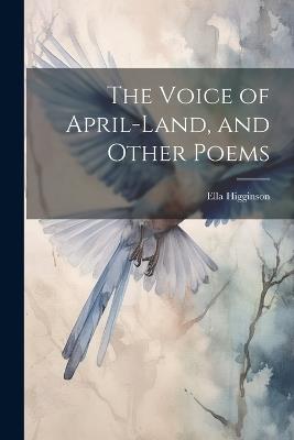 The Voice of April-Land, and Other Poems - Ella Higginson - cover