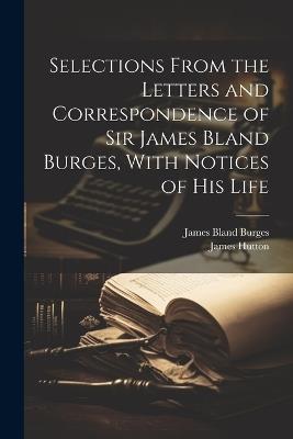 Selections From the Letters and Correspondence of Sir James Bland Burges, With Notices of his Life - James Bland Burges,James Hutton - cover