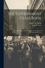 The Government Class Book: A Youth's Manual of Instruction in the Principles of Constitutional Gover