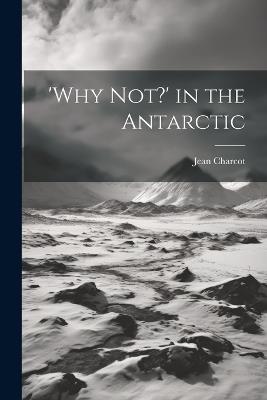 'Why not?' in the Antarctic - Jean Charcot - cover