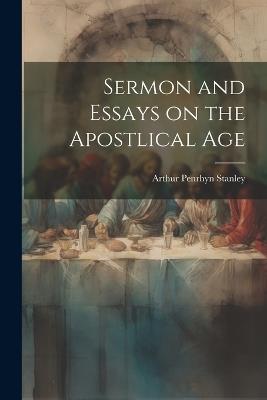 Sermon and Essays on the Apostlical Age - Arthur Penrhyn Stanley - cover