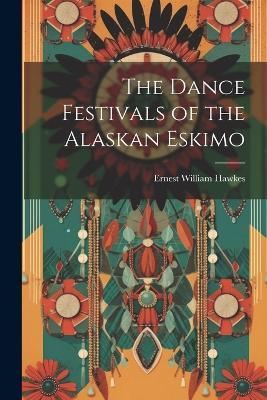 The Dance Festivals of the Alaskan Eskimo - Ernest William Hawkes - cover