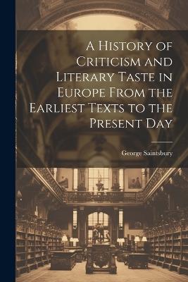 A History of Criticism and Literary Taste in Europe From the Earliest Texts to the Present Day - George Saintsbury - cover