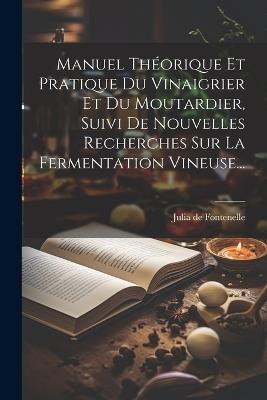 Manuel Théorique Et Pratique Du Vinaigrier Et Du Moutardier, Suivi De Nouvelles Recherches Sur La Fermentation Vineuse... - Julia De Fontenelle - cover