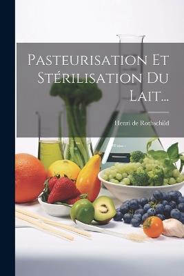 Pasteurisation Et Stérilisation Du Lait... - Henri De Rothschild - cover