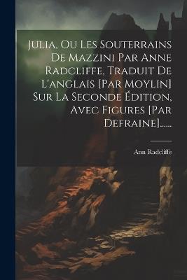 Julia, Ou Les Souterrains De Mazzini Par Anne Radcliffe, Traduit De L'anglais [par Moylin] Sur La Seconde Édition, Avec Figures [par Defraine]...... - Ann Radcliffe - cover