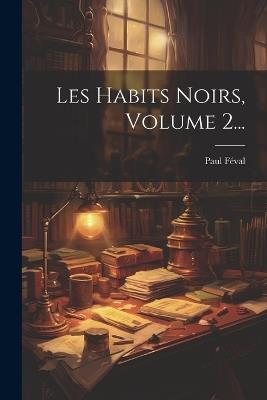 Les Habits Noirs, Volume 2... - Paul Féval - cover