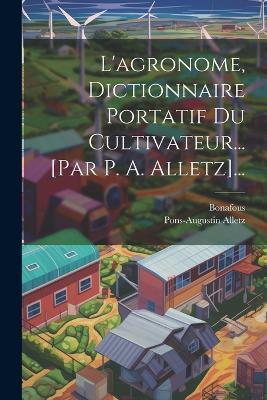 L'agronome, Dictionnaire Portatif Du Cultivateur... [par P. A. Alletz]... - Pons-Augustin Alletz,Bonafous - cover