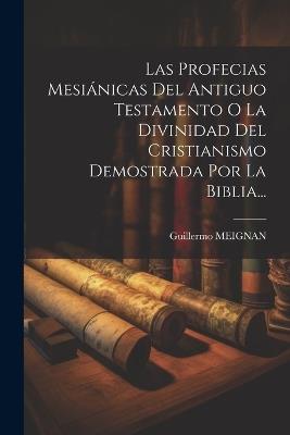 Las Profecias Mesiánicas Del Antiguo Testamento O La Divinidad Del Cristianismo Demostrada Por La Biblia... - Guillermo Meignan - cover