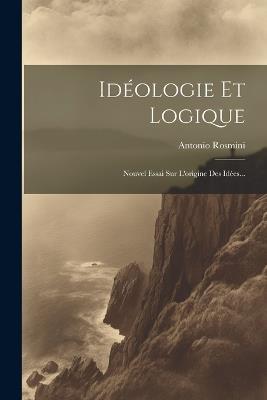 Idéologie Et Logique: Nouvel Essai Sur L'origine Des Idées... - Antonio Rosmini - cover