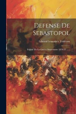 Defense De Sebastopol: Exposé De La Guerre Souterrame 1854-55 ...... - cover