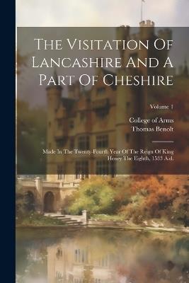 The Visitation Of Lancashire And A Part Of Cheshire: Made In The Twenty-fourth Year Of The Reign Of King Henry The Eighth, 1533 A.d.; Volume 1 - Thomas Benolt - cover