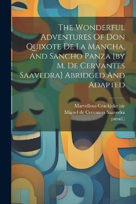 The Wonderful Adventures Of Don Quixote De La Mancha, And Sancho Panza [by M. De Cervantes Saavedra] Abridged And Adapted - Marvellous Crackjoke (Sir,Pseud ) - cover