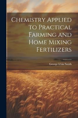 Chemistry Applied to Practical Farming and Home Mixing Fertilizers - cover