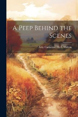A Peep Behind the Scenes - Amy Catherine Deck Walton - cover