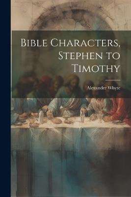 Bible Characters, Stephen to Timothy - Alexander Whyte - cover