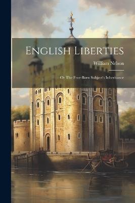 English Liberties: Or The Free-born Subject's Inheritance - William Nelson - cover