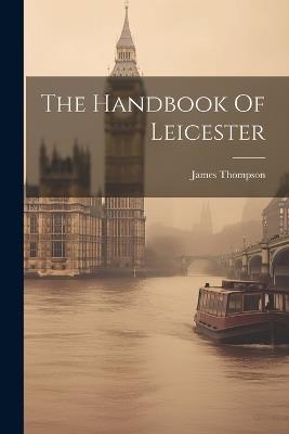 The Handbook Of Leicester - James Thompson - cover
