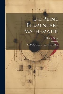 Die Reine Elementar-mathematik: Bd. Die Körperliche Raum-grössenlehre - Martin Ohm - cover