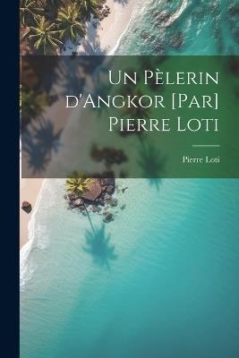 Un pèlerin d'Angkor [par] Pierre Loti - Pierre Loti - cover