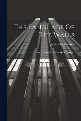 The Language Of The Walls: And A Voice From The Shop Windows - James Dawson Burn - cover