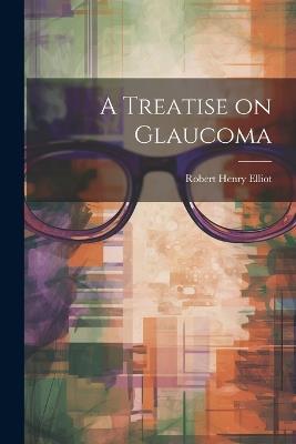 A Treatise on Glaucoma - Robert Henry Elliot - cover