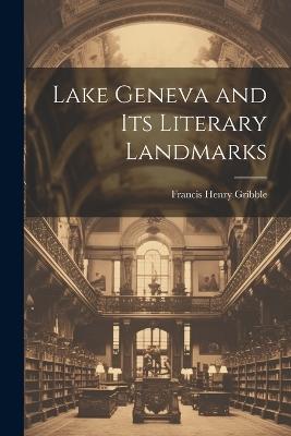 Lake Geneva and its Literary Landmarks - Francis Henry Gribble - cover