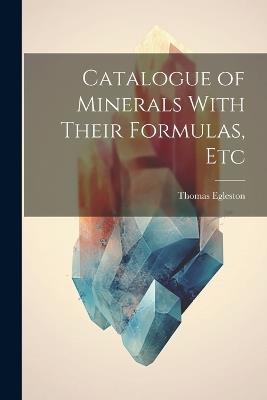 Catalogue of Minerals With Their Formulas, Etc - Thomas Egleston - cover