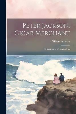Peter Jackson, Cigar Merchant: A Romance of Married Life - Gilbert Frankau - cover
