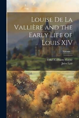 Louise de La Vallière and the Early Life of Louis XIV; Volume 1 - Ethel Colburn Mayne,Jules Lair - cover