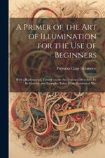 A Primer of the art of Illumination for the use of Beginners: With a Rudimentary Treatise on the art, Practical Directions for its Exercise, and Examples Taken From Illuminated mss.