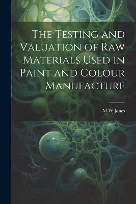 The Testing and Valuation of raw Materials Used in Paint and Colour Manufacture - M W Jones - cover