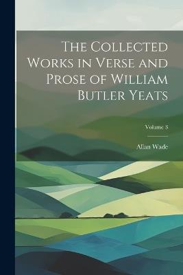 The Collected Works in Verse and Prose of William Butler Yeats; Volume 3 - Allan Wade - cover