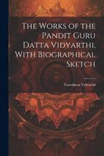 The Works of the Pandit Guru Datta Vidyarthi, With Biographical Sketch