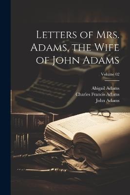 Letters of Mrs. Adams, the Wife of John Adams; Volume 02 - Charles Francis Adams,John Adams,Abigail Adams - cover